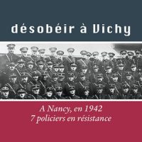 OUVRAGE – Désobéir à Vichy. A Nancy, 7 policiers en résistance, Jean-Marie Muller, Ed. Gérard Louis (réédition)