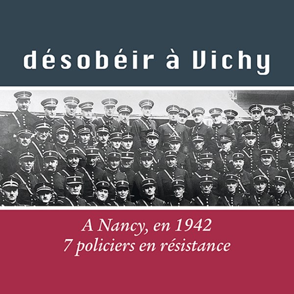 OUVRAGE – Désobéir à Vichy. A Nancy, 7 policiers en résistance, Jean-Marie Muller, Ed. Gérard Louis (réédition)