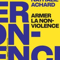 OUVRAGE – Armer la non-violence. Refuser l&rsquo;instrumentalisation, assumer la radicalité, Nathalie Achard, La Découverte